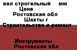 вал строгальный 420мм › Цена ­ 25 000 - Ростовская обл., Шахты г. Строительство и ремонт » Инструменты   . Ростовская обл.